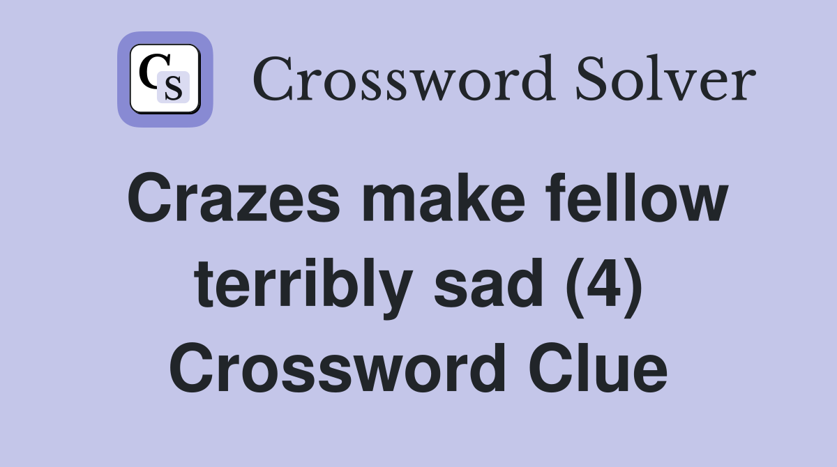 Crazes make fellow terribly sad (4) Crossword Clue