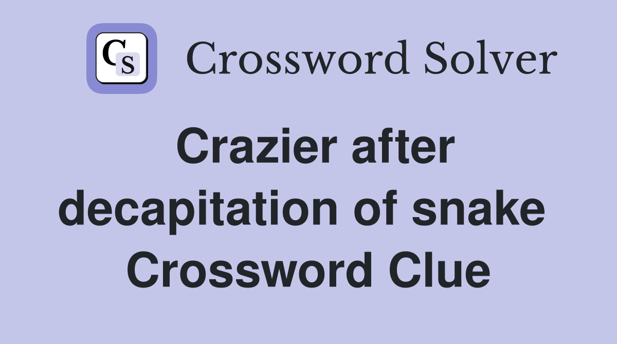 Crazier after decapitation of snake  Crossword Clue