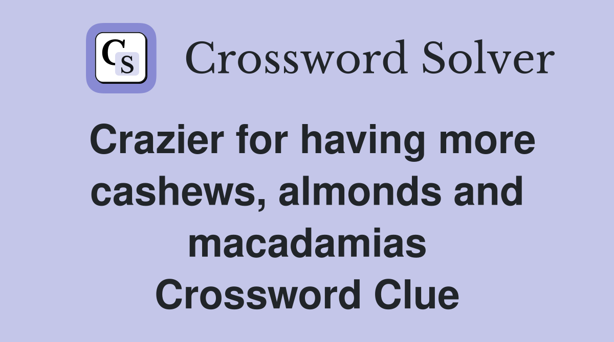Crazier for having more cashews, almonds and macadamias Crossword Clue