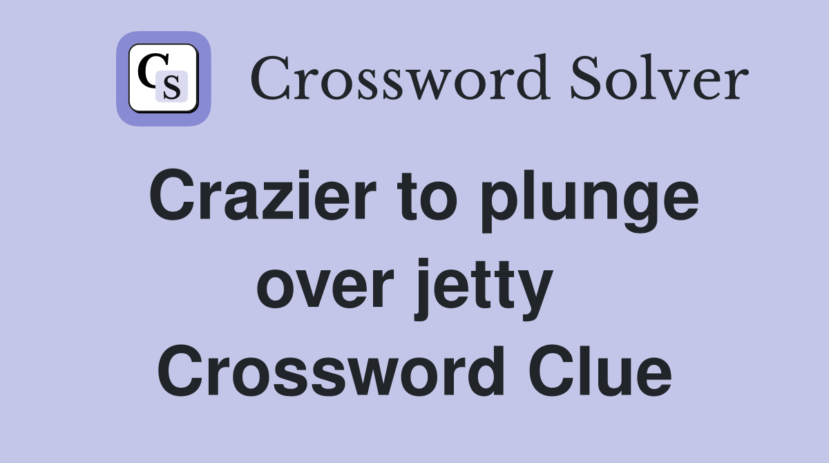 Crazier to plunge over jetty  Crossword Clue