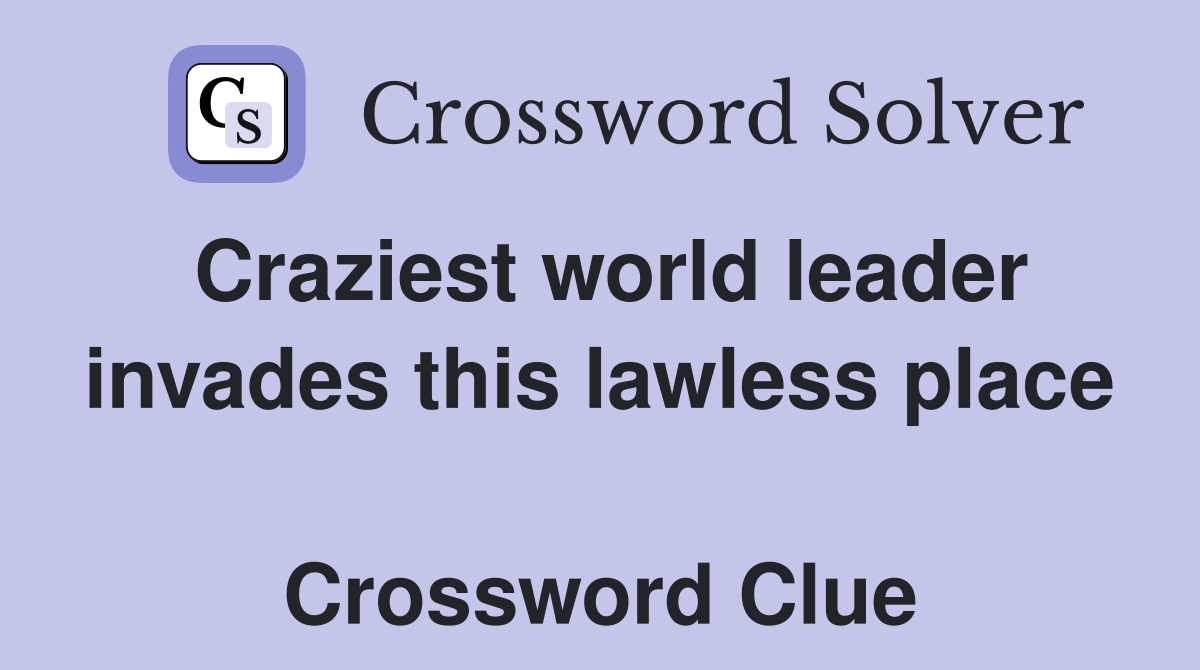 Craziest world leader invades this lawless place  Crossword Clue