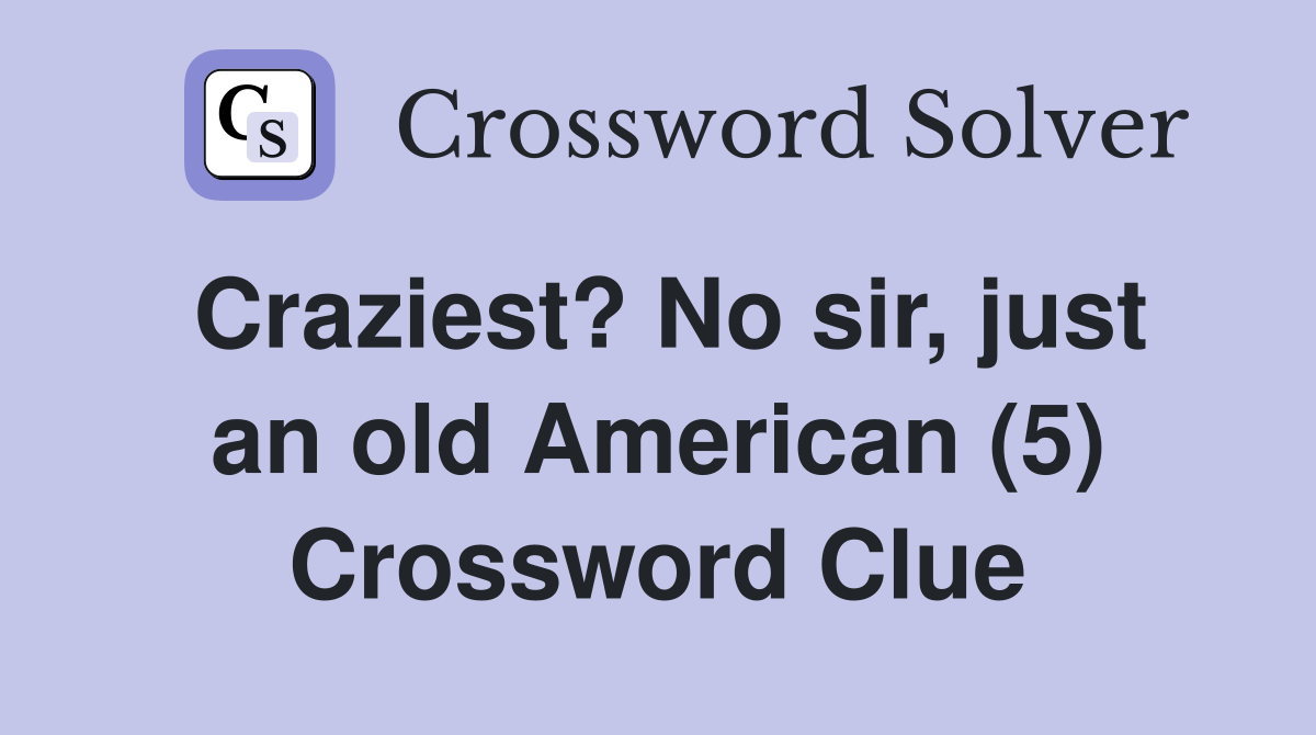Craziest? No sir, just an old American (5) Crossword Clue