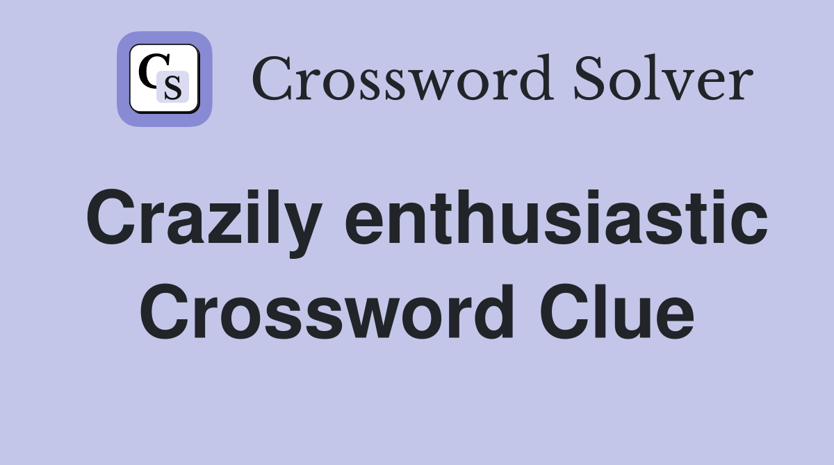 Crazily enthusiastic Crossword Clue