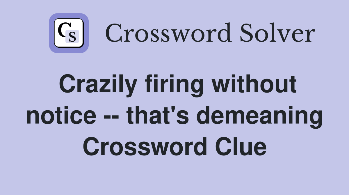 Crazily firing without notice -- that's demeaning Crossword Clue