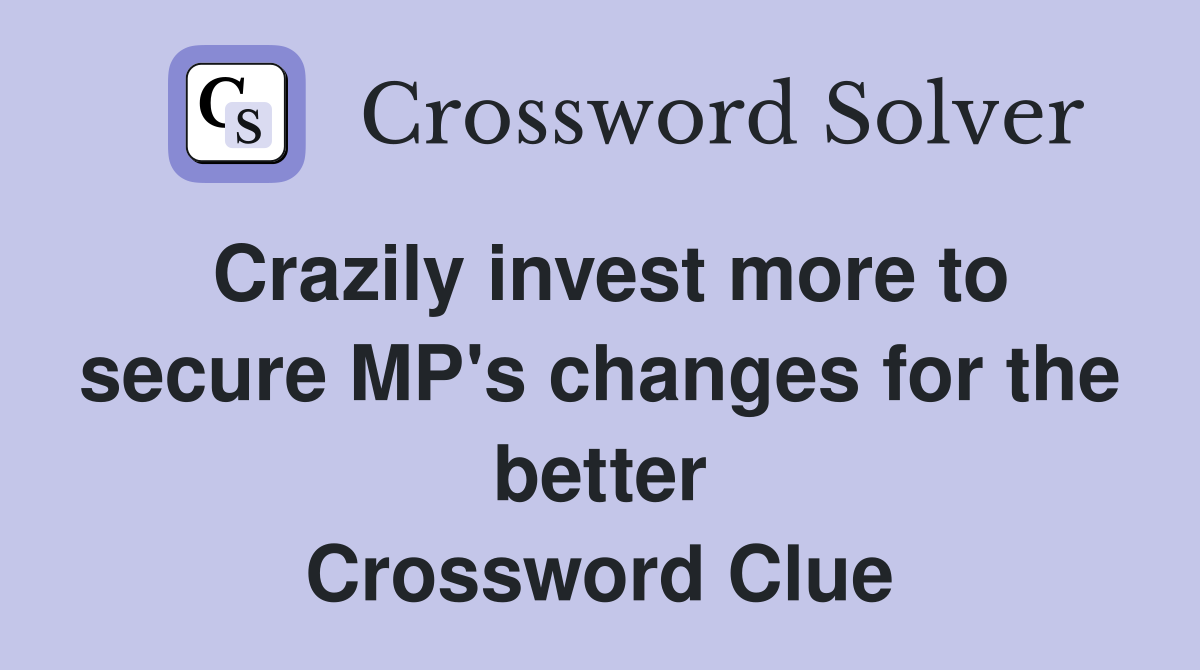 Crazily invest more to secure MP's changes for the better Crossword Clue