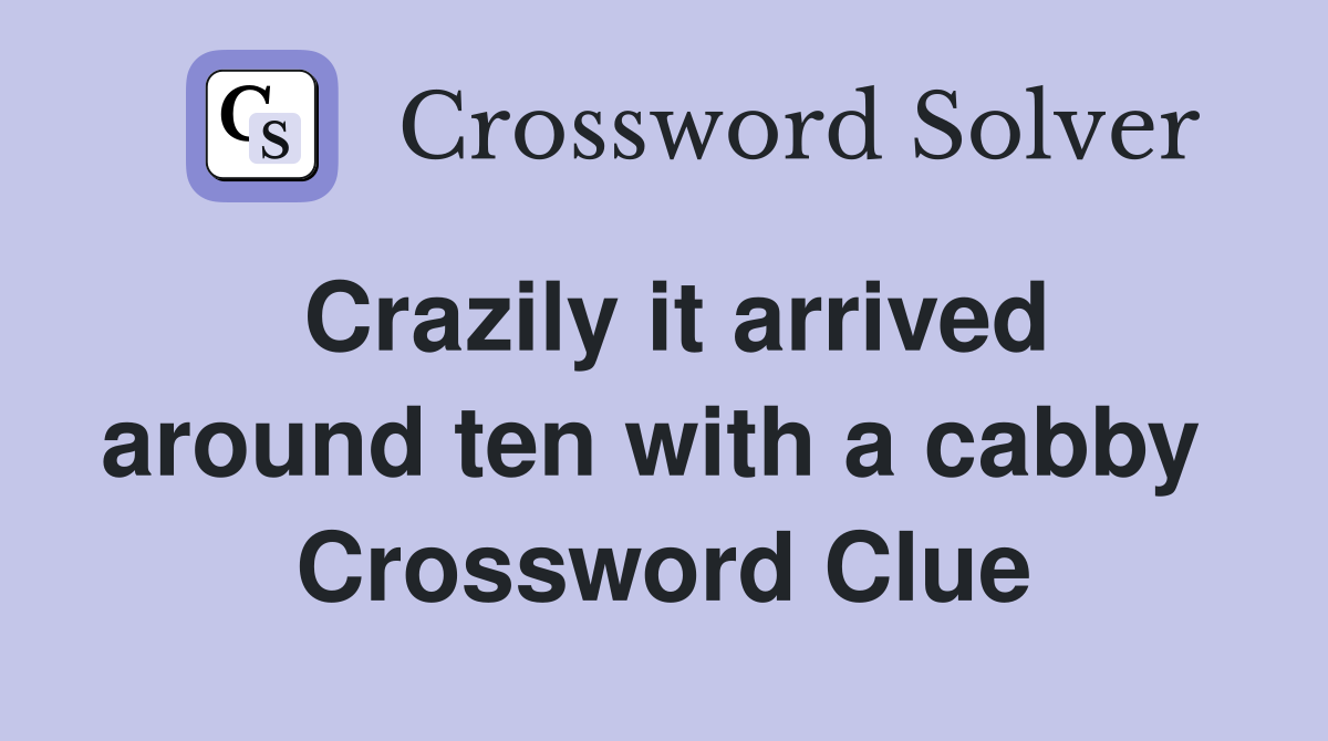Crazily it arrived around ten with a cabby  Crossword Clue