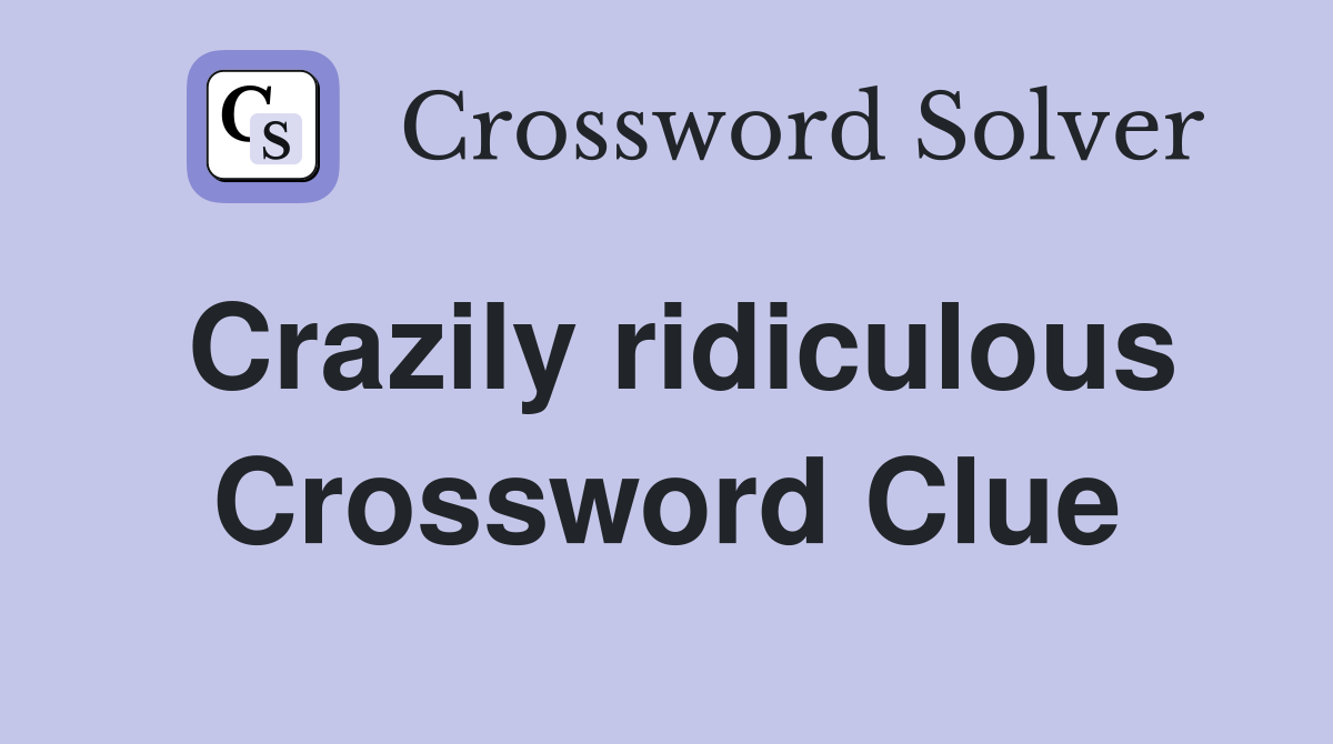Crazily ridiculous Crossword Clue