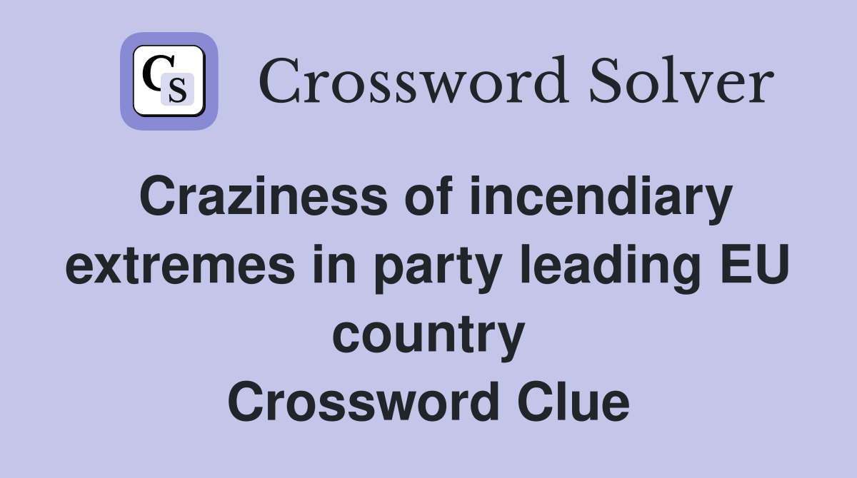 Craziness of incendiary extremes in party leading EU country Crossword Clue