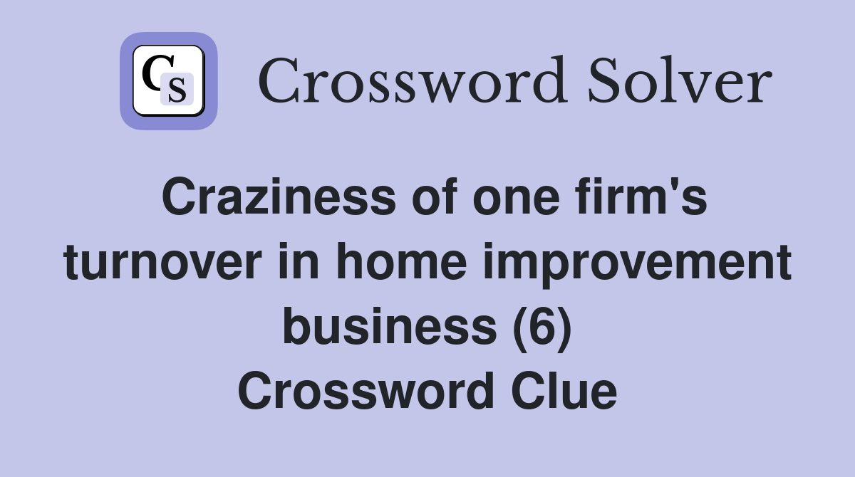 Craziness of one firm's turnover in home improvement business (6) Crossword Clue