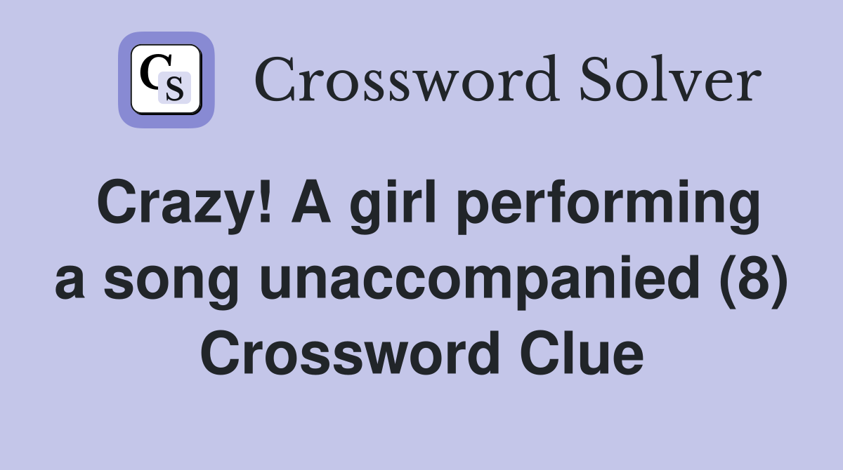 Crazy! A girl performing a song unaccompanied (8) Crossword Clue