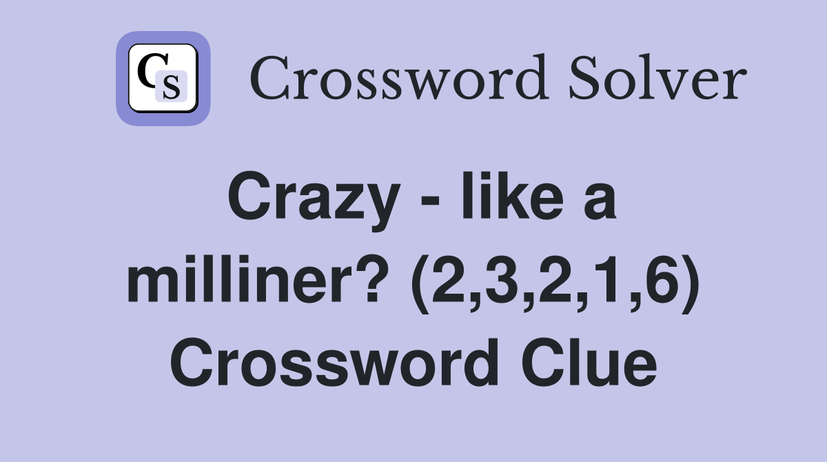 Crazy - like a milliner? (2,3,2,1,6) Crossword Clue