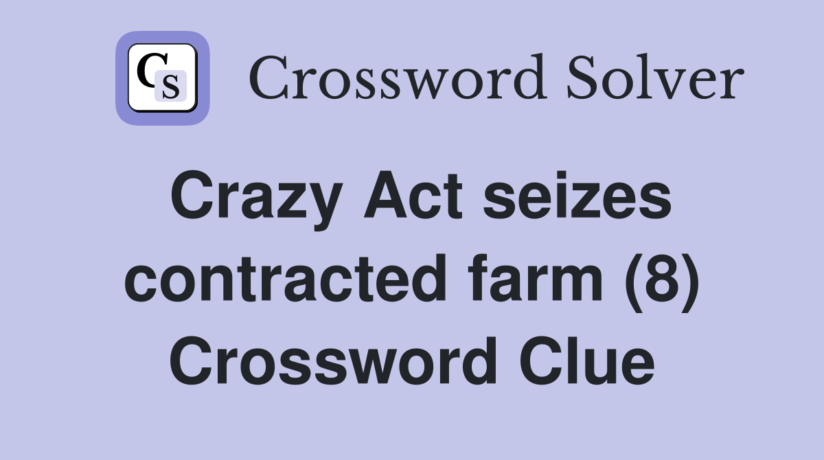 Crazy Act seizes contracted farm (8) Crossword Clue