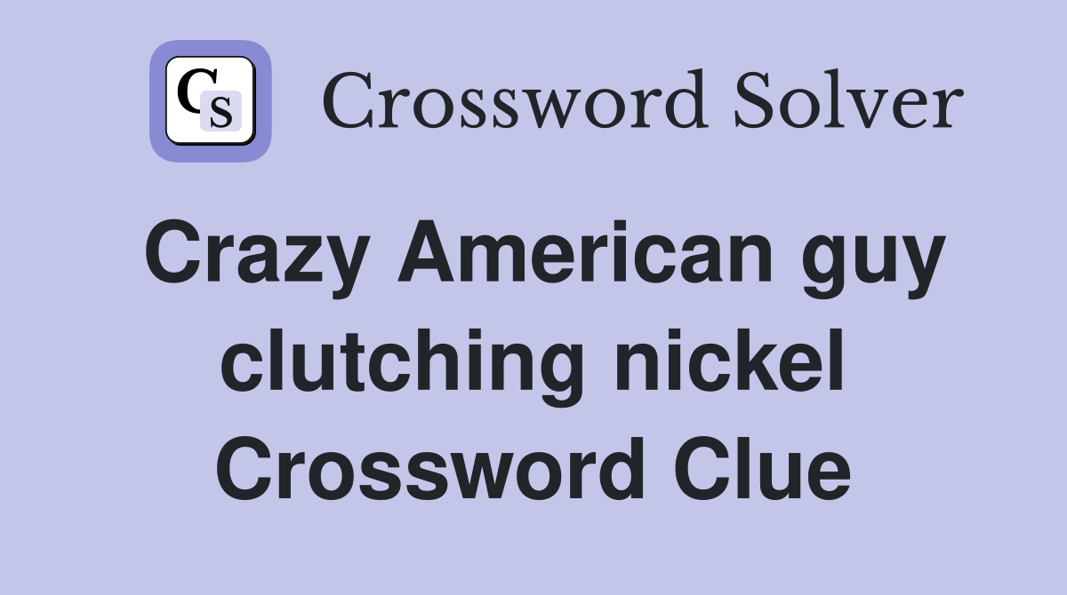 Crazy American guy clutching nickel Crossword Clue