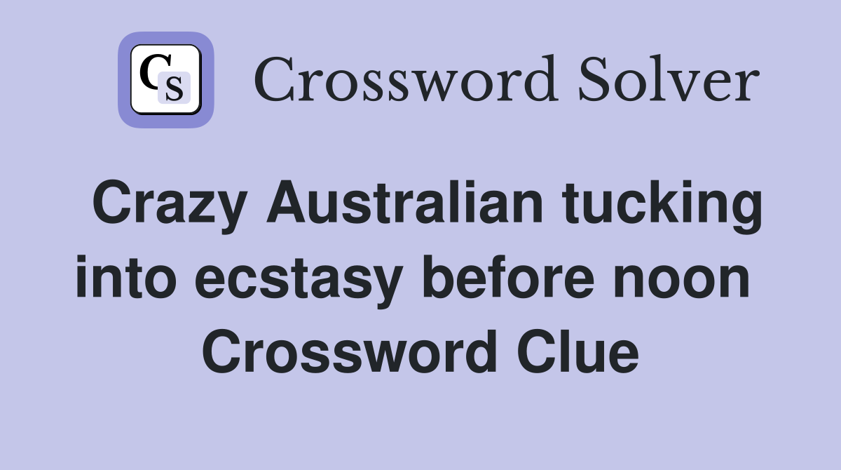 Crazy Australian tucking into ecstasy before noon  Crossword Clue
