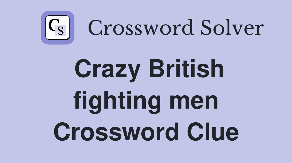 Crazy British fighting men Crossword Clue