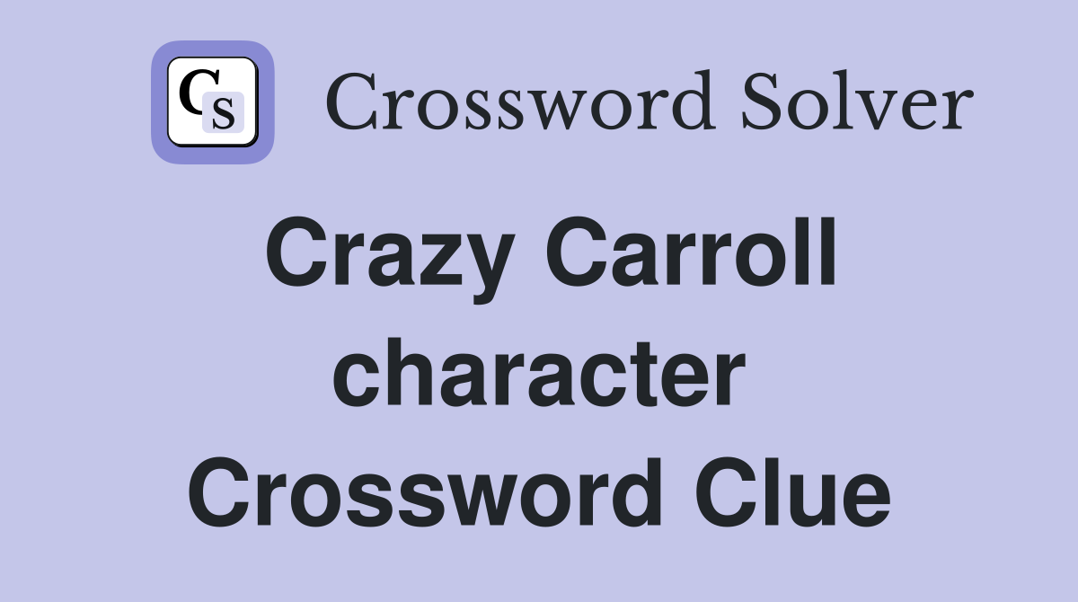 Crazy Carroll character Crossword Clue