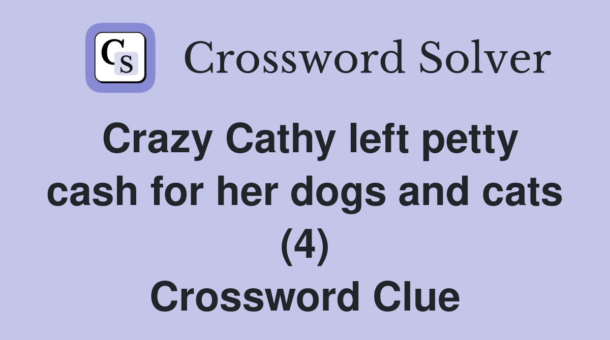 Crazy Cathy left petty cash for her dogs and cats (4) Crossword Clue