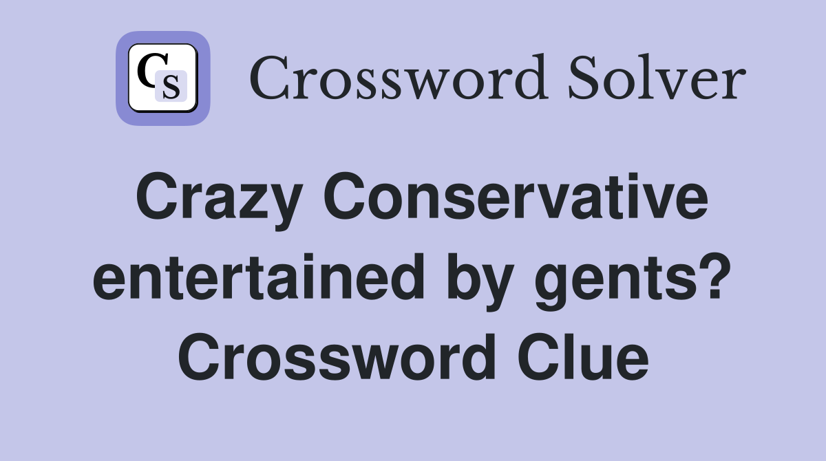 Crazy Conservative entertained by gents? Crossword Clue