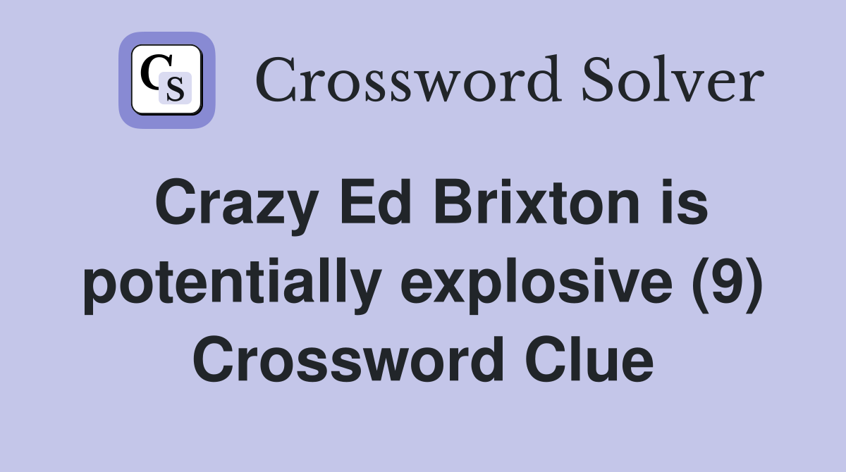 Crazy Ed Brixton is potentially explosive (9) Crossword Clue
