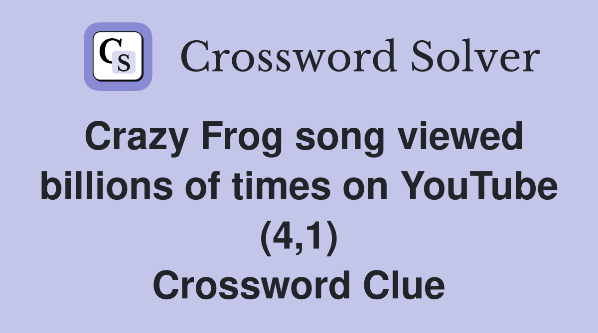 Crazy Frog song viewed billions of times on YouTube (4,1) Crossword Clue