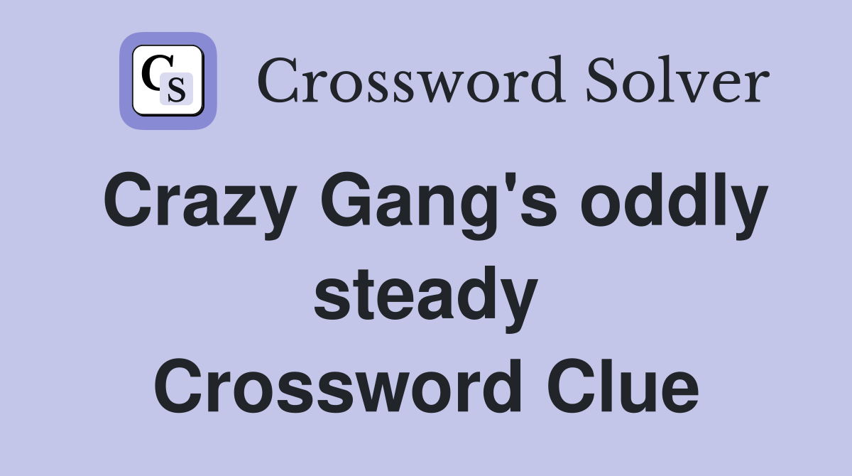 Crazy Gang's oddly steady Crossword Clue