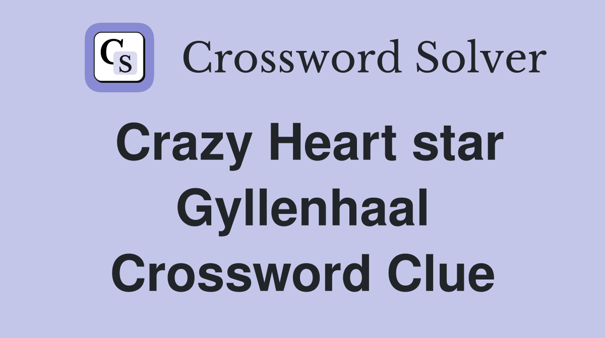 Crazy Heart star Gyllenhaal Crossword Clue