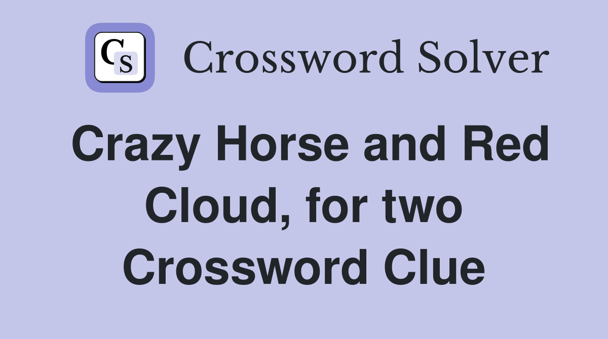 Crazy Horse and Red Cloud, for two Crossword Clue