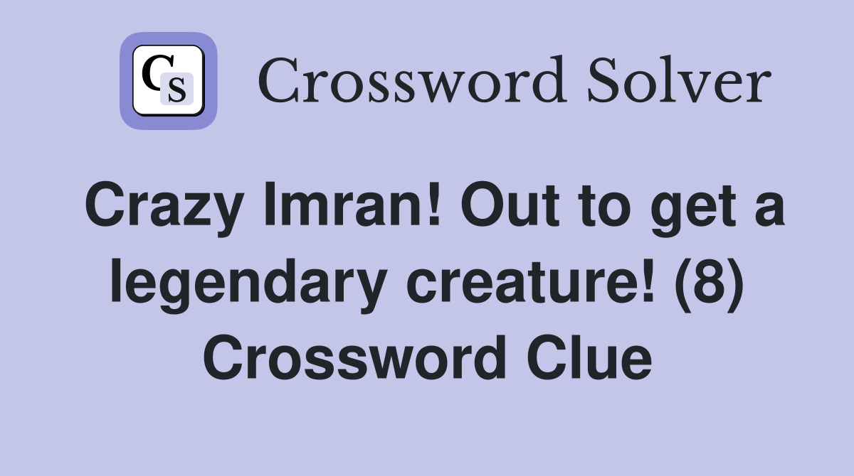 Crazy Imran! Out to get a legendary creature! (8) Crossword Clue