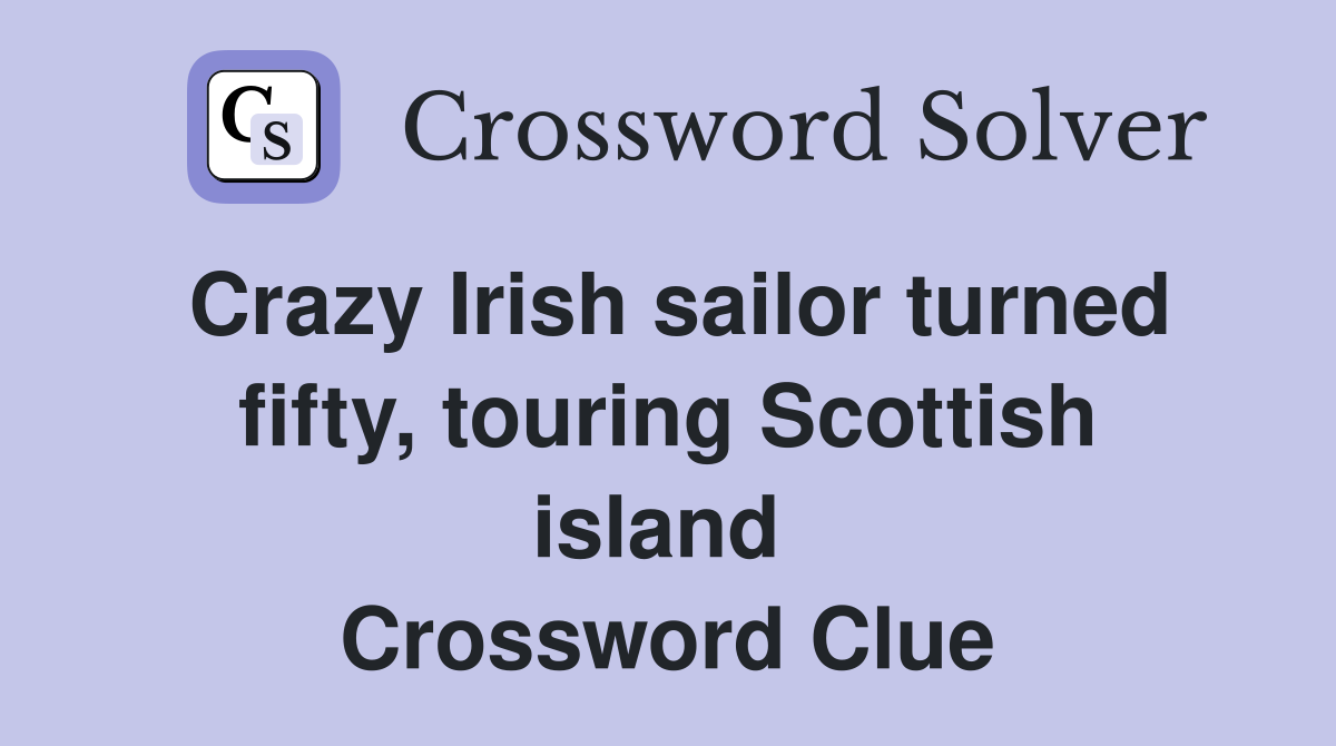 Crazy Irish sailor turned fifty, touring Scottish island  Crossword Clue