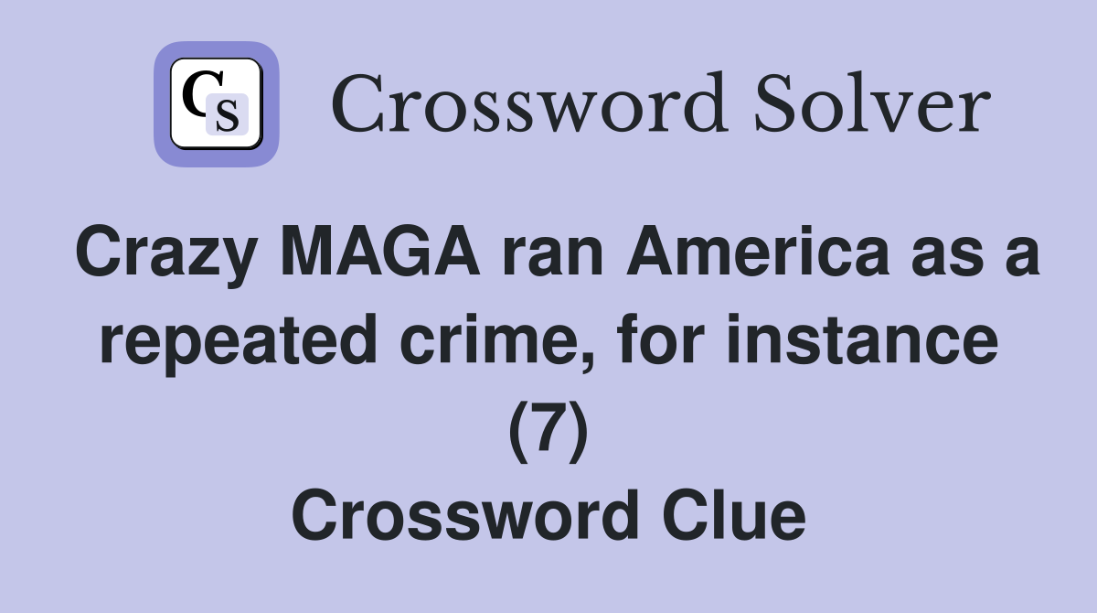 Crazy MAGA ran America as a repeated crime, for instance (7) Crossword Clue