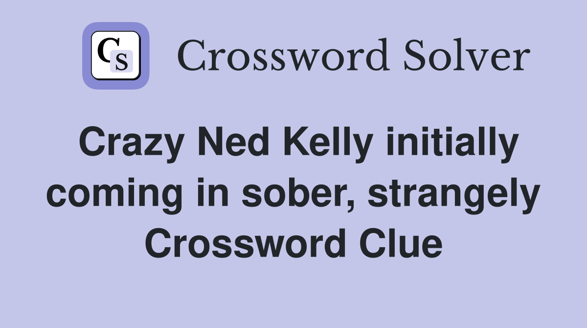 Crazy Ned Kelly initially coming in sober, strangely Crossword Clue