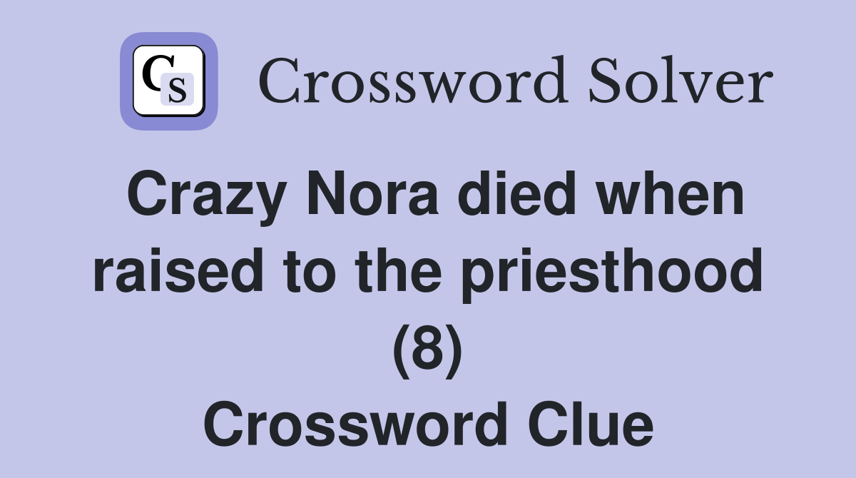 Crazy Nora died when raised to the priesthood (8) Crossword Clue