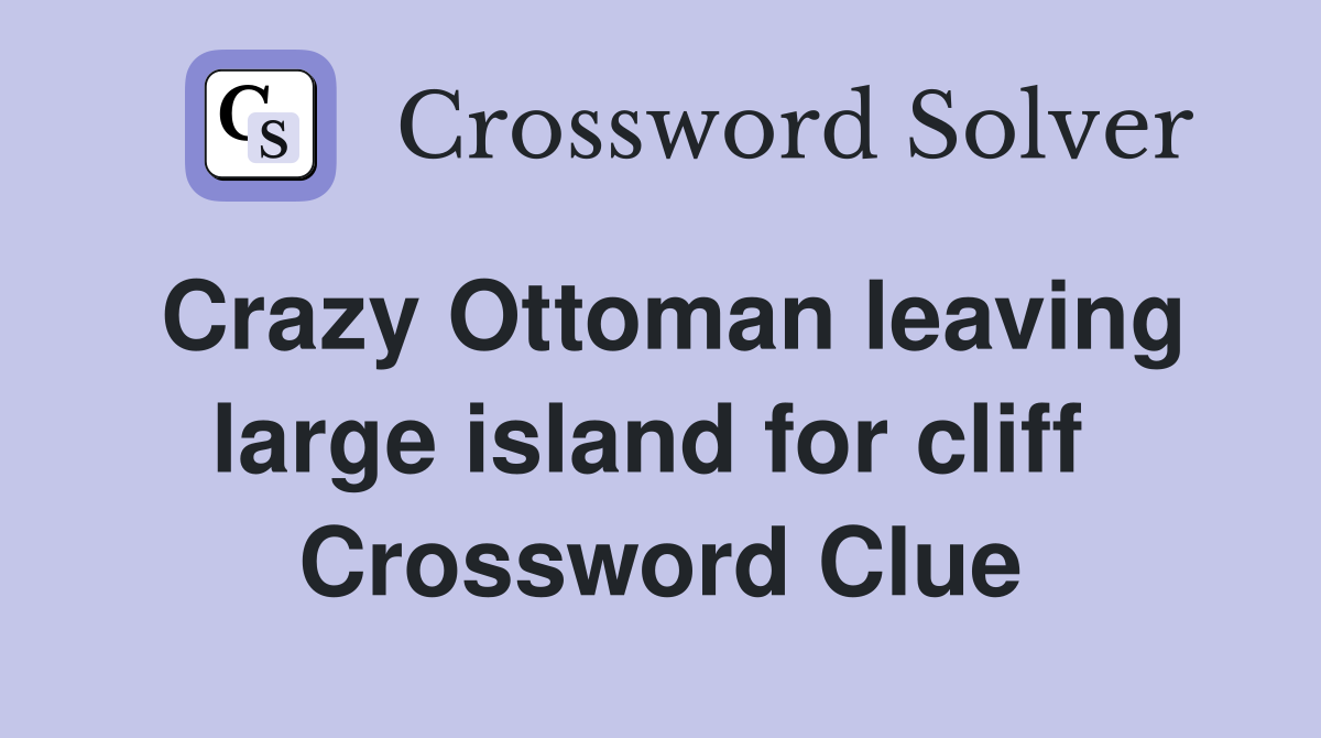 Crazy Ottoman leaving large island for cliff  Crossword Clue