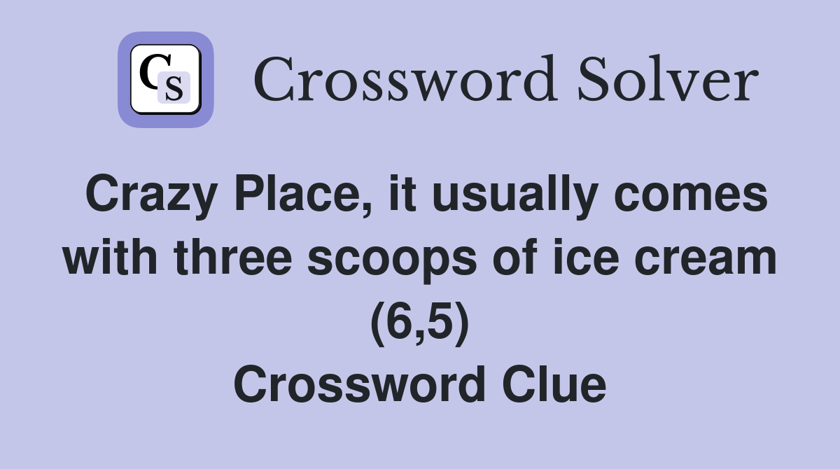 Crazy Place, it usually comes with three scoops of ice cream (6,5) Crossword Clue