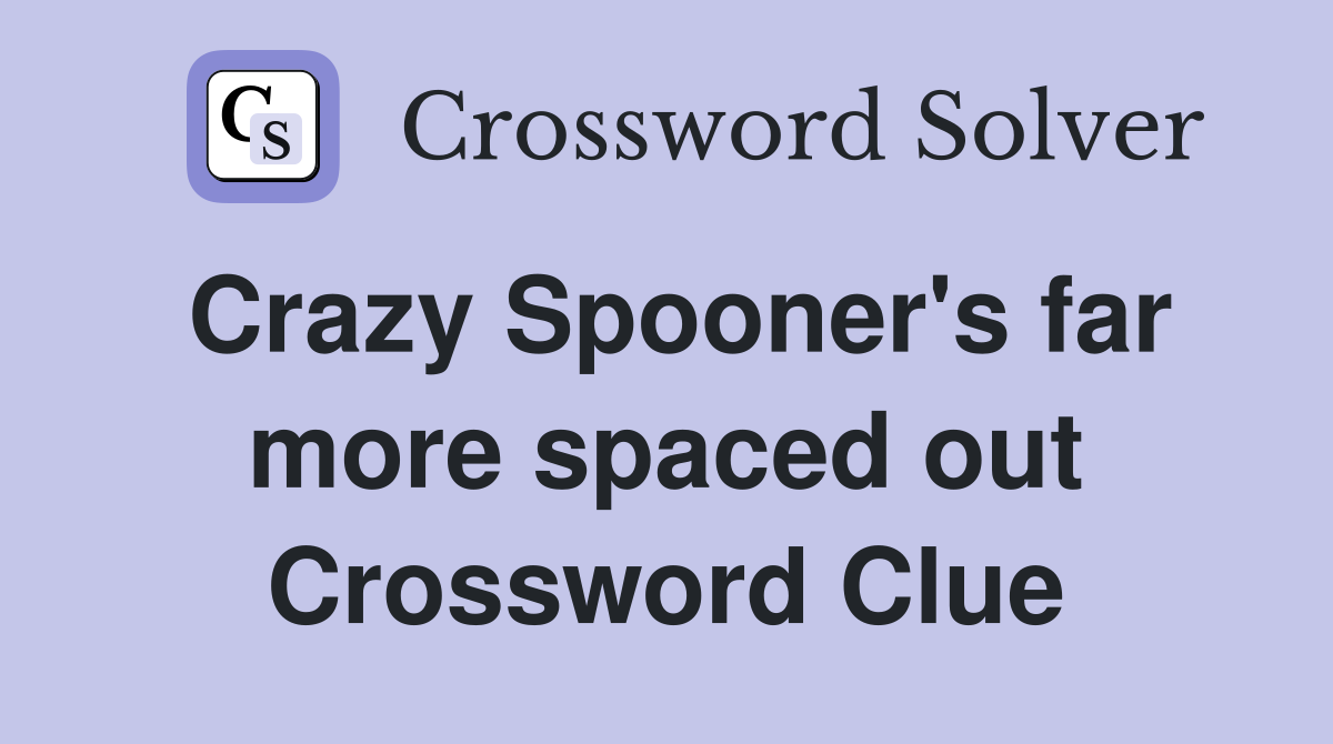 Crazy Spooner's far more spaced out Crossword Clue