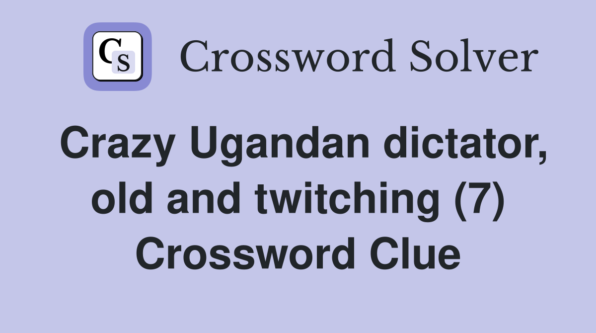 Crazy Ugandan dictator, old and twitching (7) Crossword Clue