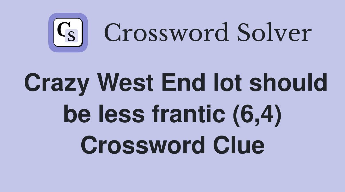Crazy West End lot should be less frantic (6,4) Crossword Clue