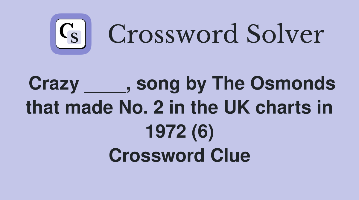 Crazy ____, song by The Osmonds that made No. 2 in the UK charts in 1972 (6) Crossword Clue
