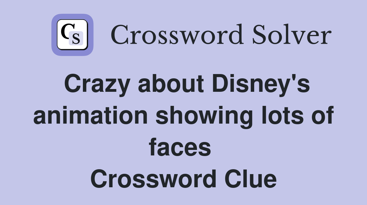 Crazy about Disney's animation showing lots of faces  Crossword Clue