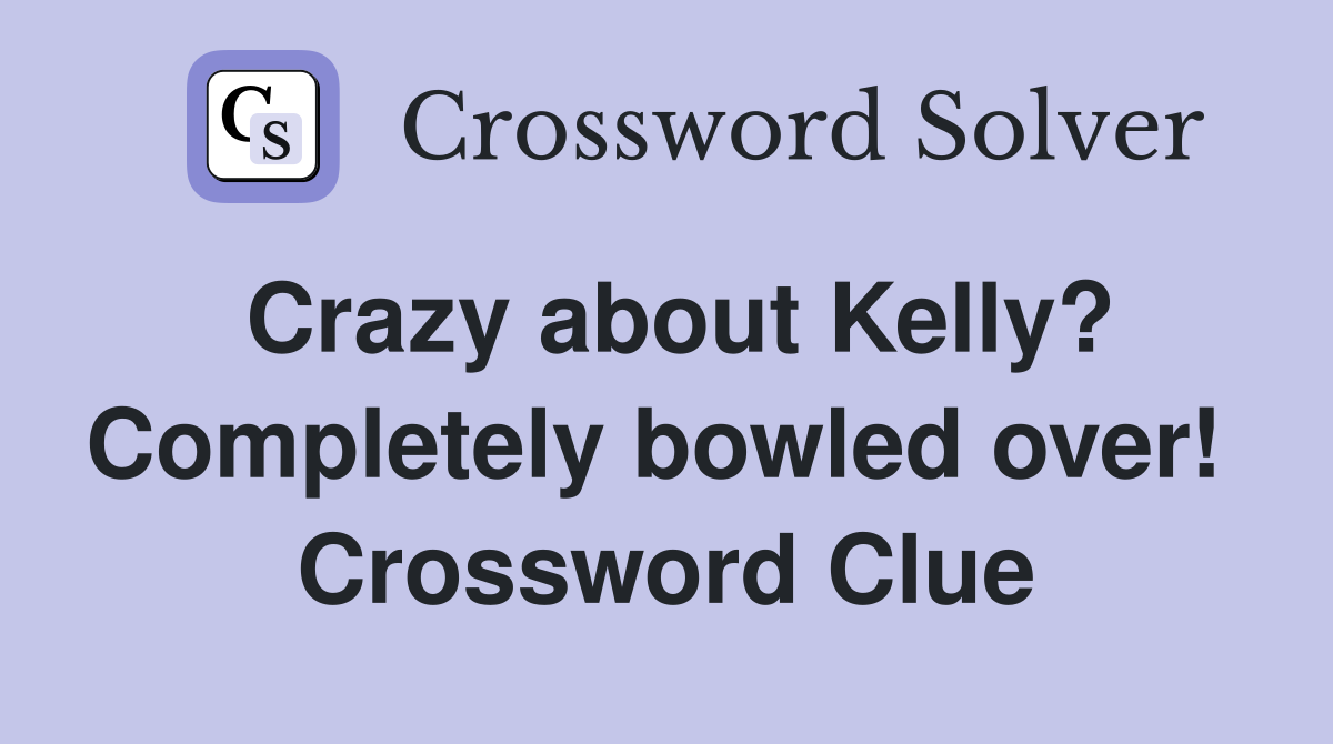 Crazy about Kelly? Completely bowled over!  Crossword Clue