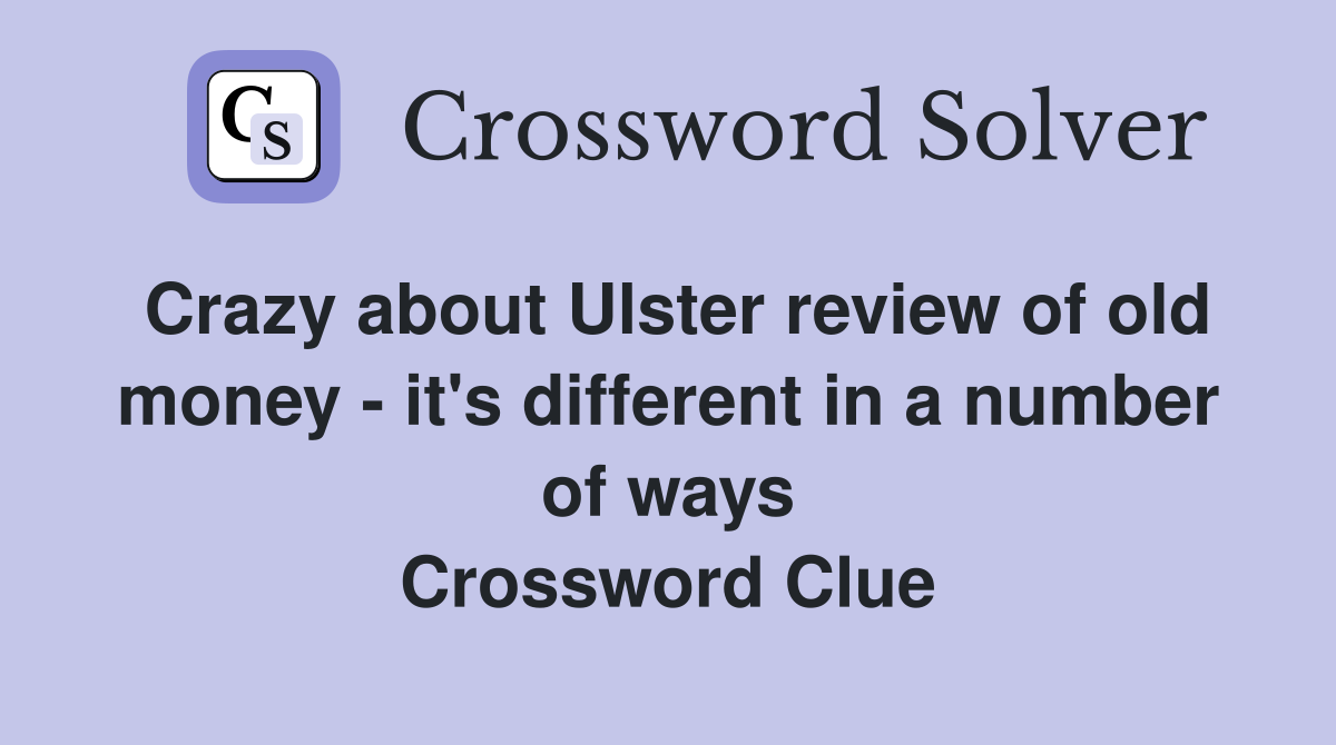 Crazy about Ulster review of old money - it's different in a number of ways Crossword Clue