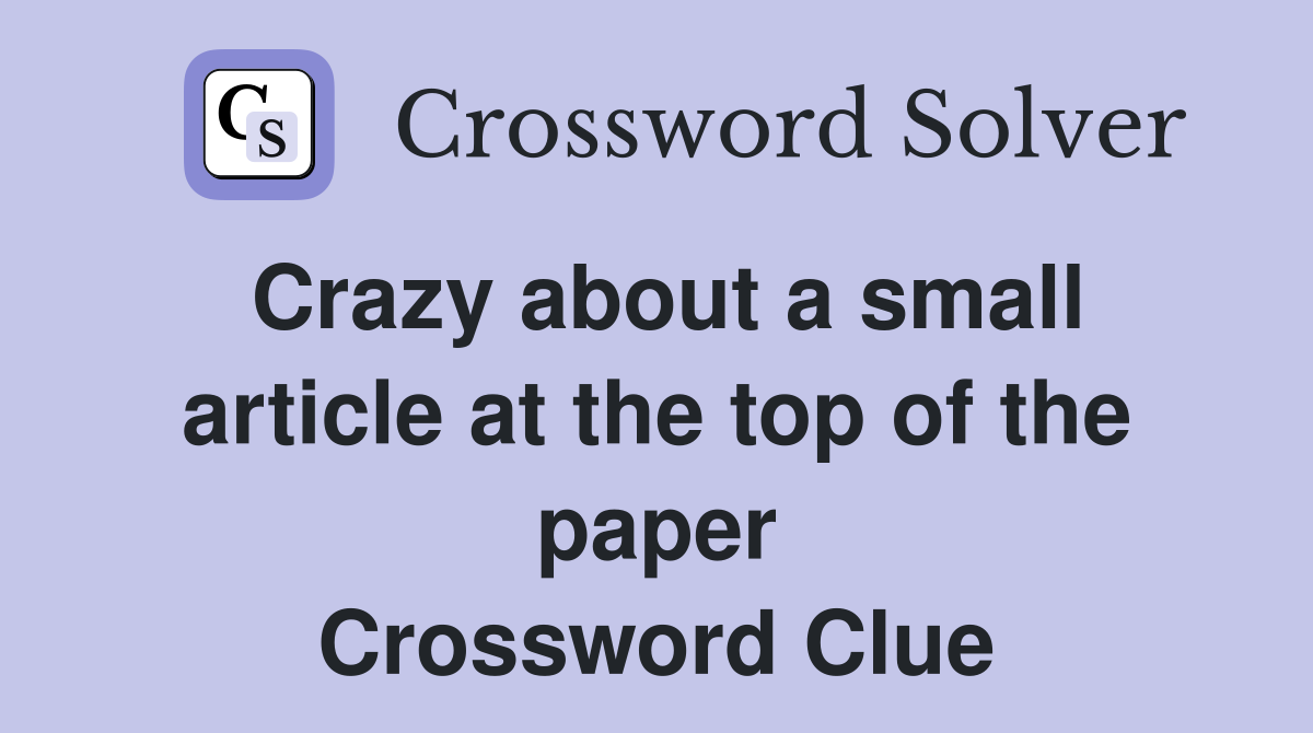 Crazy about a small article at the top of the paper Crossword Clue
