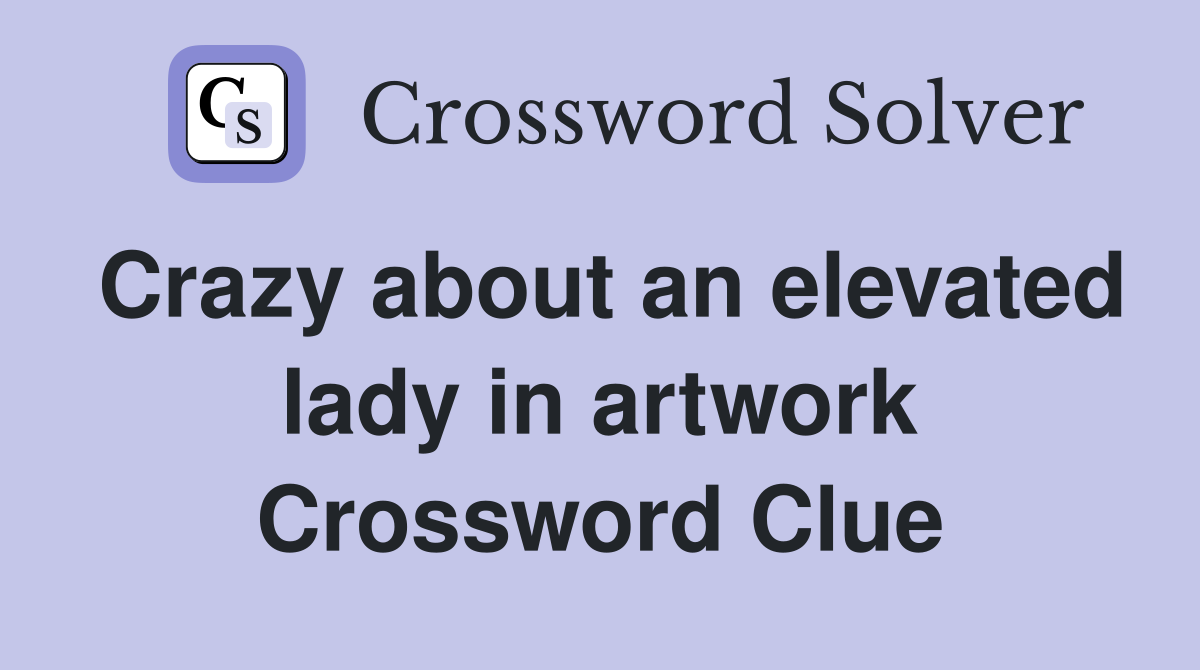Crazy about an elevated lady in artwork Crossword Clue