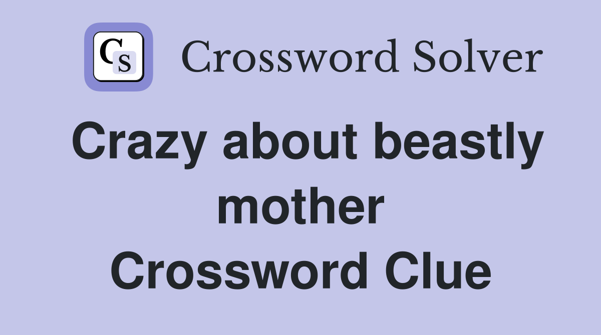 Crazy about beastly mother Crossword Clue