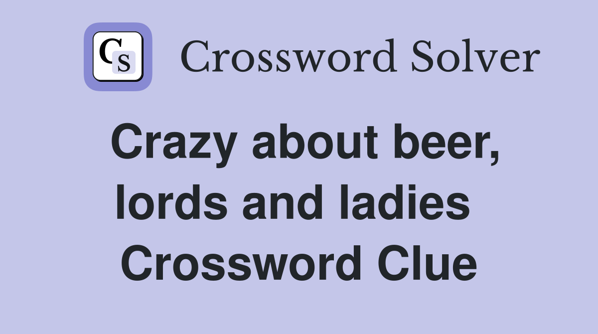 Crazy about beer, lords and ladies  Crossword Clue
