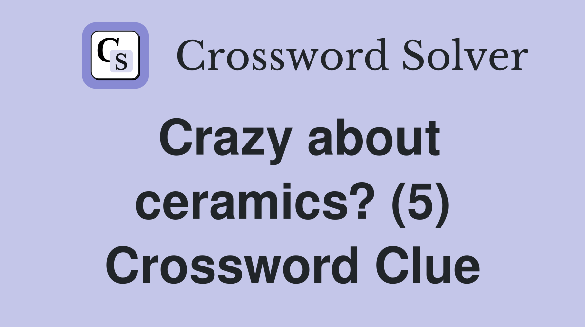 Crazy about ceramics? (5) Crossword Clue