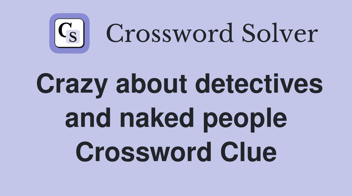 Crazy about detectives and naked people Crossword Clue