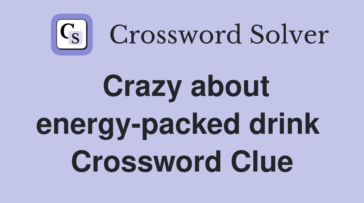 Crazy about energy-packed drink  Crossword Clue