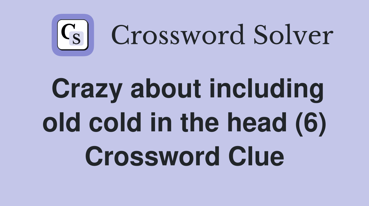 Crazy about including old cold in the head (6) Crossword Clue