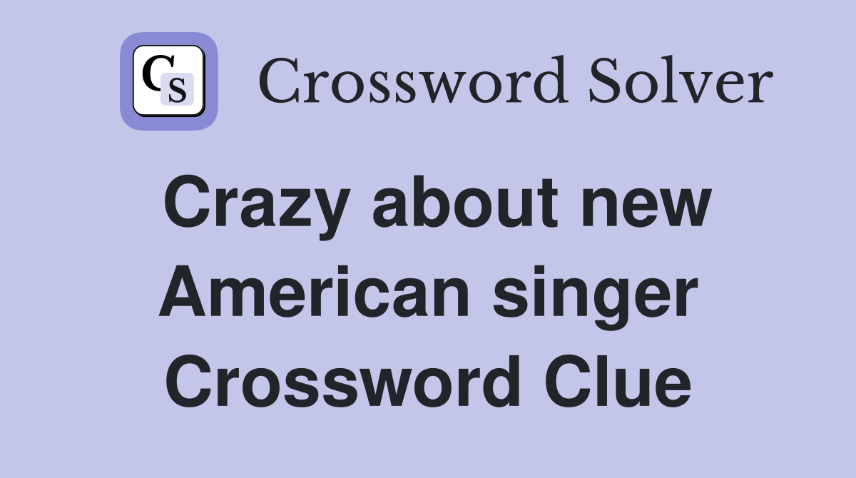 Crazy about new American singer Crossword Clue